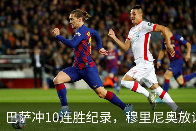 巴萨冲10连胜纪录,穆里尼奥放话:诺坎普见