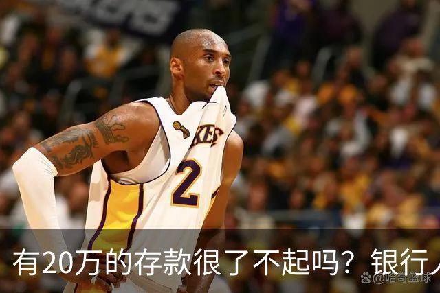 有20万的存款很了不起吗?银行人表示:存款20万,确实很了不起