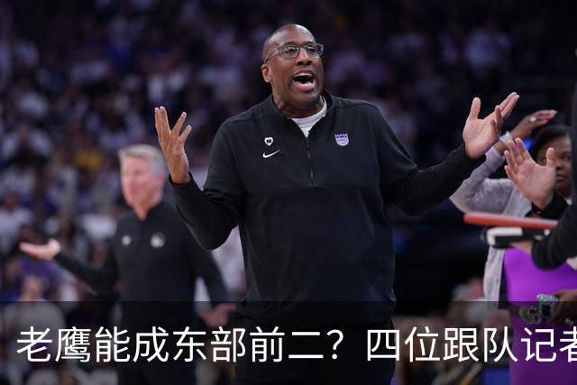 老鹰能成东部前二?四位跟队记者给出最敢说的预测