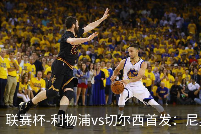 联赛杯-利物浦vs切尔西首发：尼奥尼、库马斯先发，维尔贝克出战
