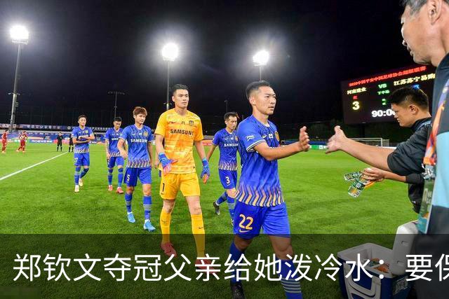 郑钦文夺冠父亲给她泼冷水:要保持谦逊!霸气回应:我已2次创造历史
