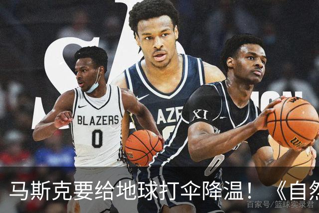 马斯克要给地球打伞降温！《自然》：5000颗卫星7000万吨，或降温1℃
