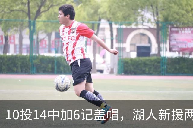 10投14中加6记盖帽,湖人新援两场打服洛城